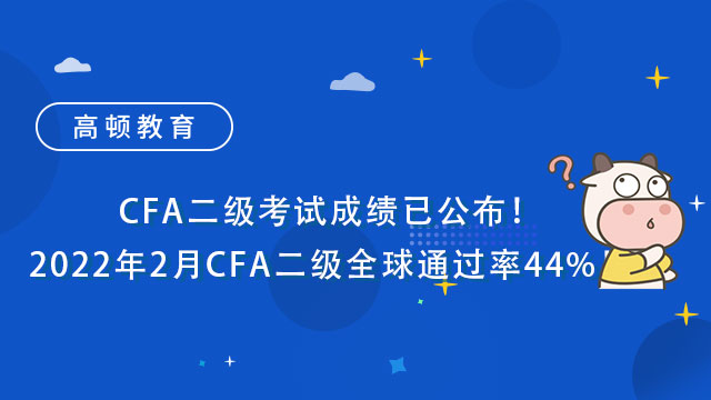 CFA二级考试成绩已公布！2022年2月CFA二级全球通过率44%！